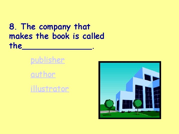 8. The company that makes the book is called the_______. publisher author illustrator 