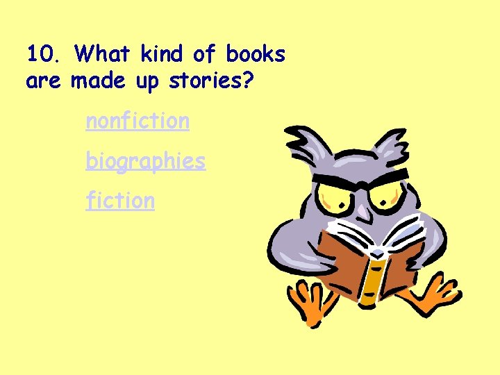 10. What kind of books are made up stories? nonfiction biographies fiction 