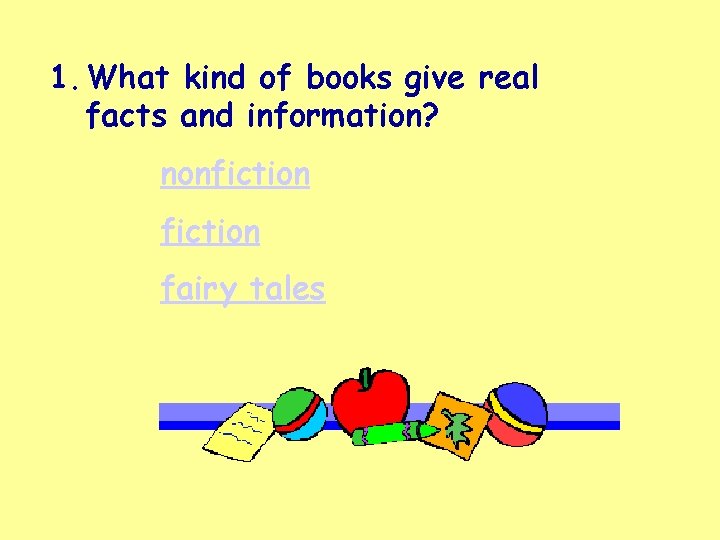 1. What kind of books give real facts and information? nonfiction fairy tales 