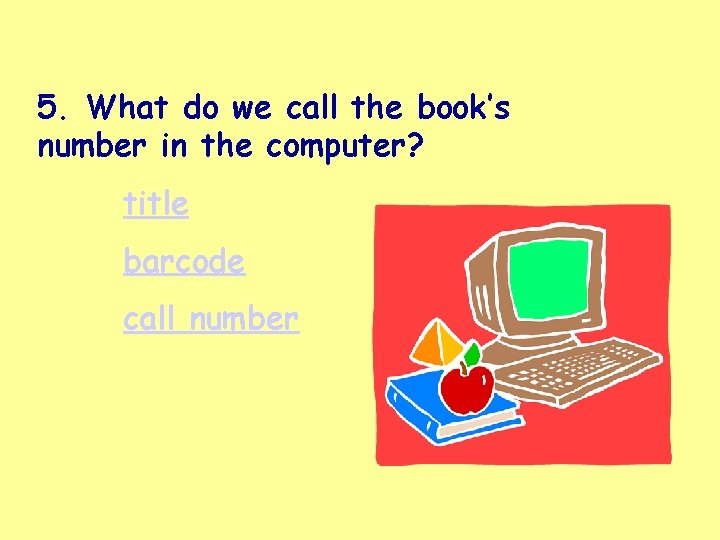 5. What do we call the book’s number in the computer? title barcode call