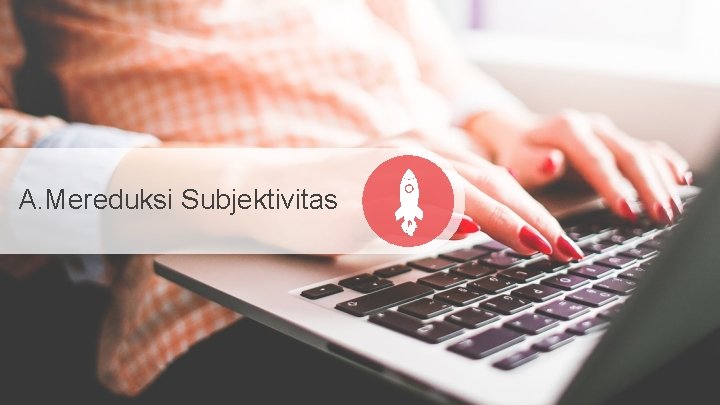 A. Mereduksi Subjektivitas 