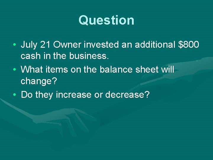 Question • July 21 Owner invested an additional $800 cash in the business. •