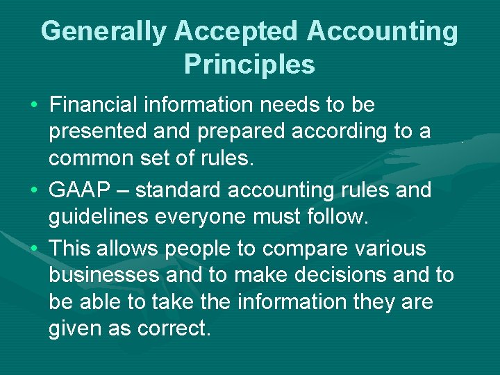 Generally Accepted Accounting Principles • Financial information needs to be presented and prepared according