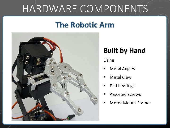 HARDWARE COMPONENTS The Robotic Arm Built by Hand Using Built by hand • Metal