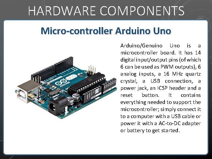 HARDWARE COMPONENTS Micro-controller Arduino Uno Arduino/Genuino Uno is a microcontroller board. It has 14