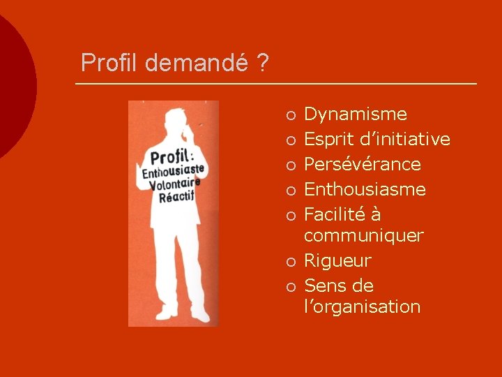 Profil demandé ? ¡ ¡ ¡ ¡ Dynamisme Esprit d’initiative Persévérance Enthousiasme Facilité à