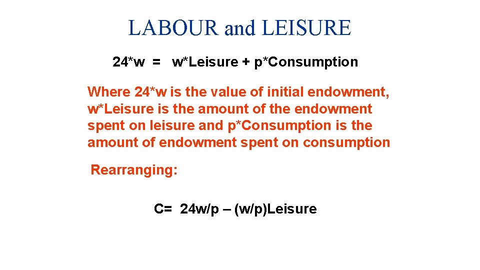 LABOUR and LEISURE 24*w = w*Leisure + p*Consumption Where 24*w is the value of