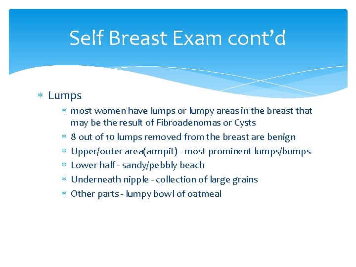 Self Breast Exam cont’d Lumps most women have lumps or lumpy areas in the
