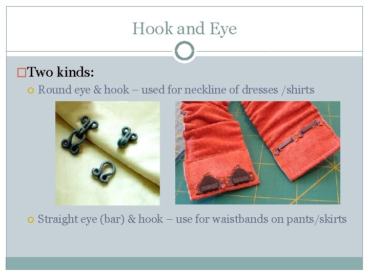 Hook and Eye �Two kinds: Round eye & hook – used for neckline of