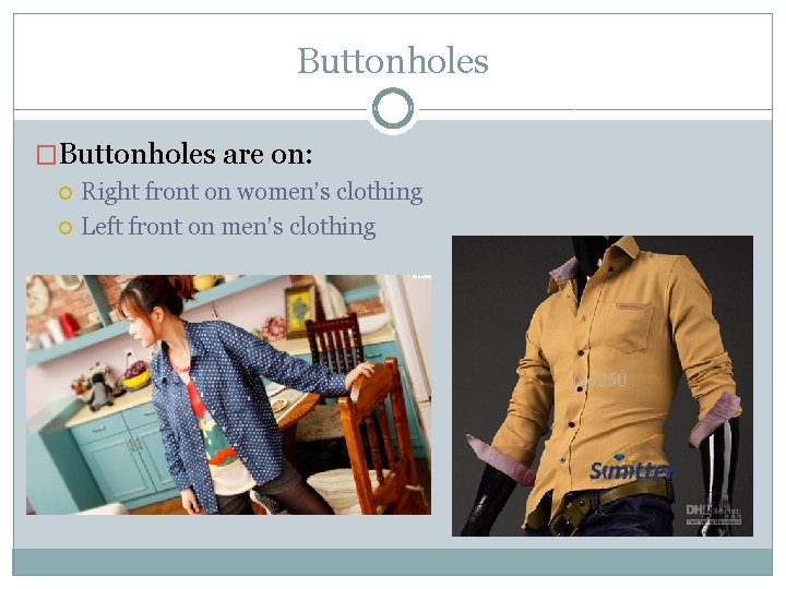 Buttonholes �Buttonholes are on: Right front on women’s clothing Left front on men’s clothing