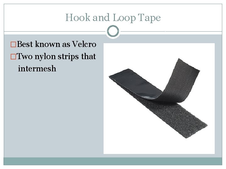 Hook and Loop Tape �Best known as Velcro �Two nylon strips that intermesh 