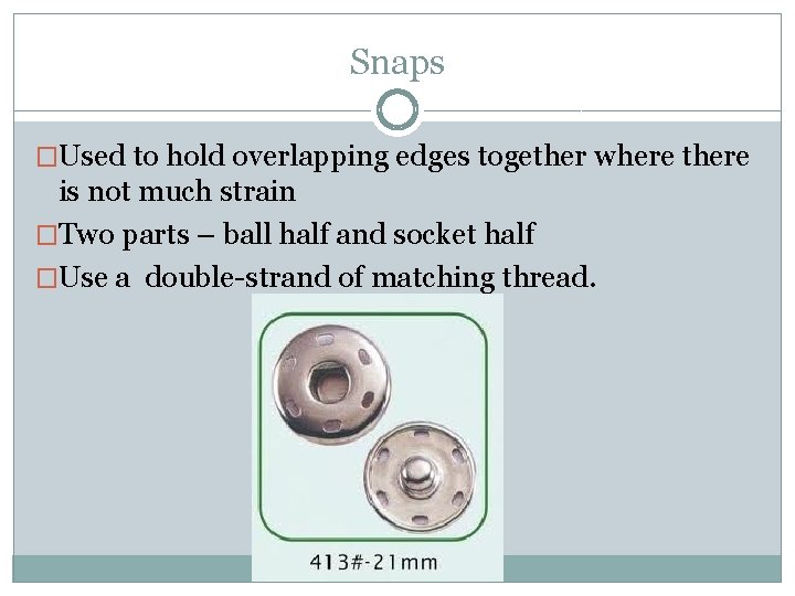 Snaps �Used to hold overlapping edges together where there is not much strain �Two