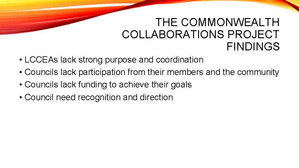 THE COMMONWEALTH COLLABORATIONS PROJECT FINDINGS • LCCEAs lack strong purpose and coordination • Councils