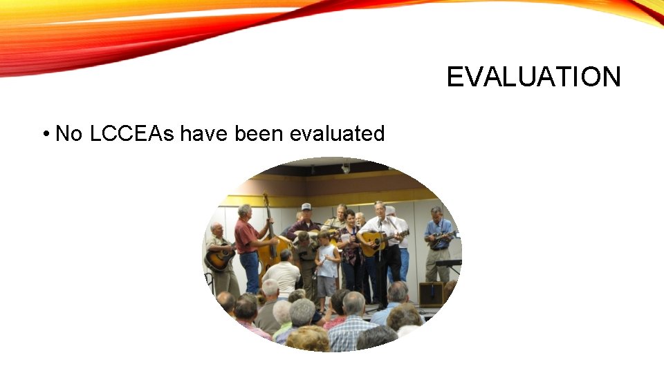 EVALUATION • No LCCEAs have been evaluated 