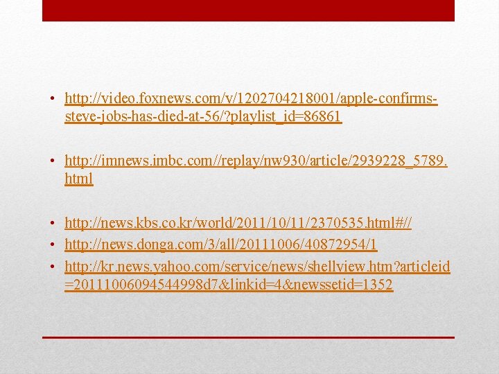  • http: //video. foxnews. com/v/1202704218001/apple-confirmssteve-jobs-has-died-at-56/? playlist_id=86861 • http: //imnews. imbc. com//replay/nw 930/article/2939228_5789. html