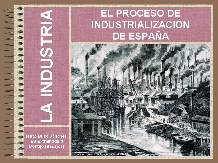 LA INDUSTRIA EL PROCESO DE INDUSTRIALIZACIÓN DE ESPAÑA Isaac Buzo Sánchez IES Extremadura Montijo