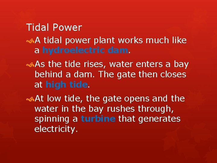 Tidal Power A tidal power plant works much like a hydroelectric dam. As the