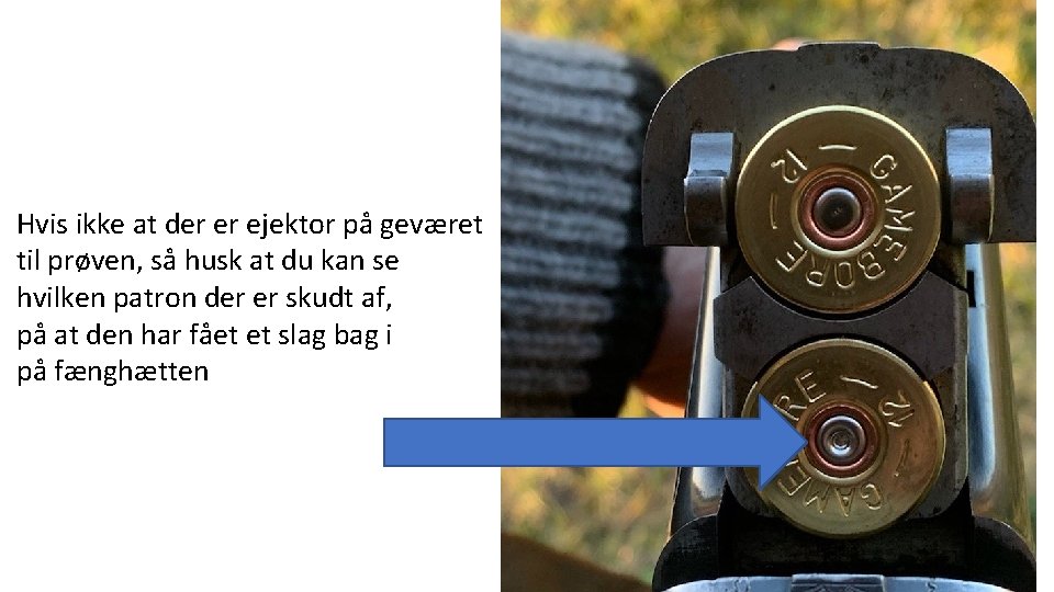 Hvis ikke at der er ejektor på geværet til prøven, så husk at du