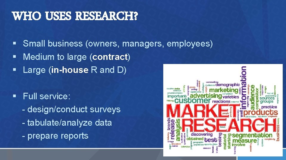 WHO USES RESEARCH? § Small business (owners, managers, employees) § Medium to large (contract)