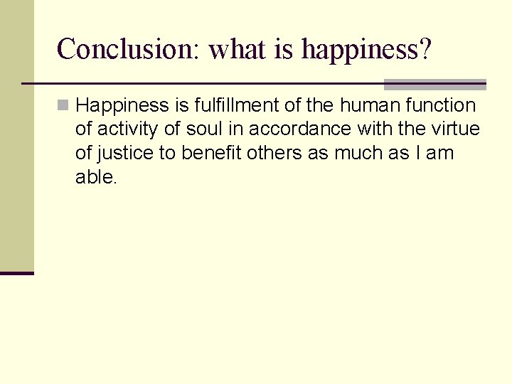 Conclusion: what is happiness? n Happiness is fulfillment of the human function of activity Conclusion: what is happiness? n Happiness is fulfillment of the human function of activity