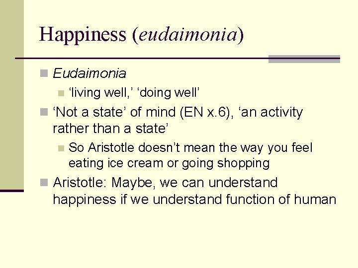 Happiness (eudaimonia) n Eudaimonia n ‘living well, ’ ‘doing well’ n ‘Not a state’ Happiness (eudaimonia) n Eudaimonia n ‘living well, ’ ‘doing well’ n ‘Not a state’