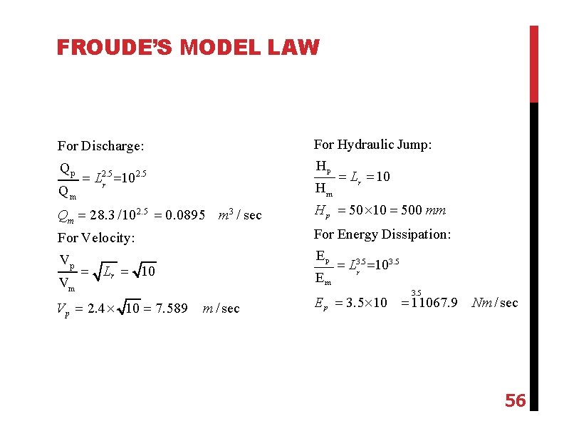 FROUDE’S MODEL LAW For Discharge: For Hydraulic Jump: Qp Hp Qm L 10 2.