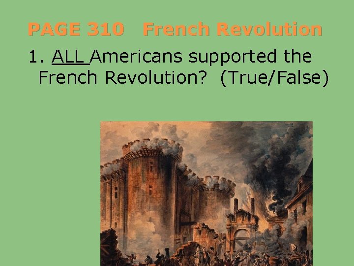 PAGE 310 French Revolution 1. ALL Americans supported the French Revolution? (True/False) 