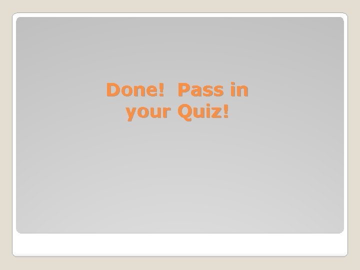 Done! Pass in your Quiz! 