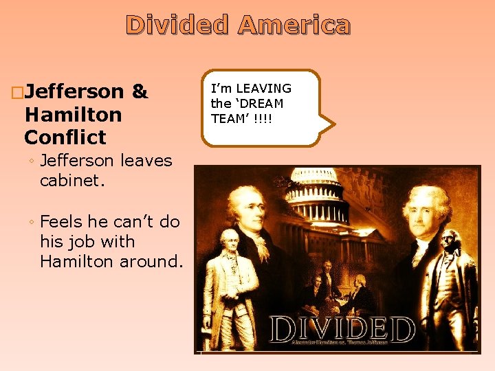 Divided America Hamilton Conflict & ◦ Jefferson leaves cabinet. ◦ Feels he can’t do