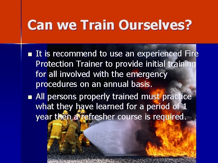 Can we Train Ourselves? n n It is recommend to use an experienced Fire