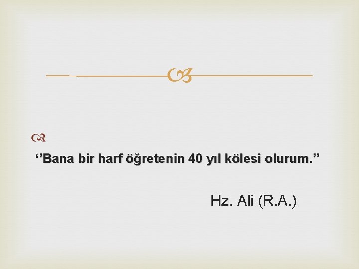  ‘’Bana bir harf öğretenin 40 yıl kölesi olurum. ’’ olurum Hz. Ali (R.