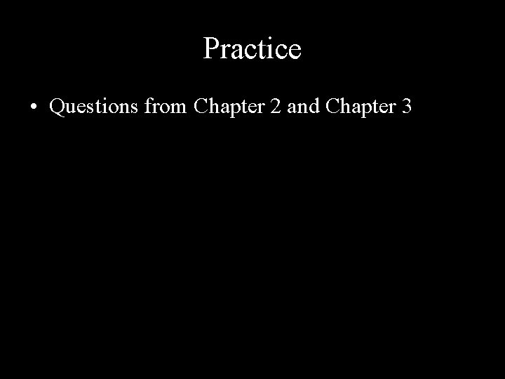 Practice • Questions from Chapter 2 and Chapter 3 