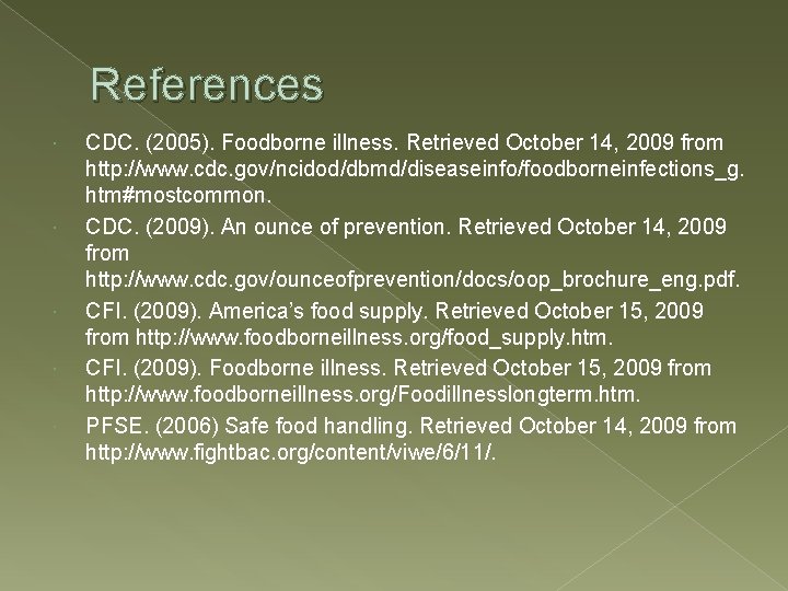 References CDC. (2005). Foodborne illness. Retrieved October 14, 2009 from http: //www. cdc. gov/ncidod/dbmd/diseaseinfo/foodborneinfections_g.