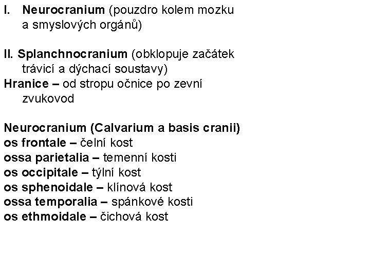 I. Neurocranium (pouzdro kolem mozku a smyslových orgánů) II. Splanchnocranium (obklopuje začátek trávicí a