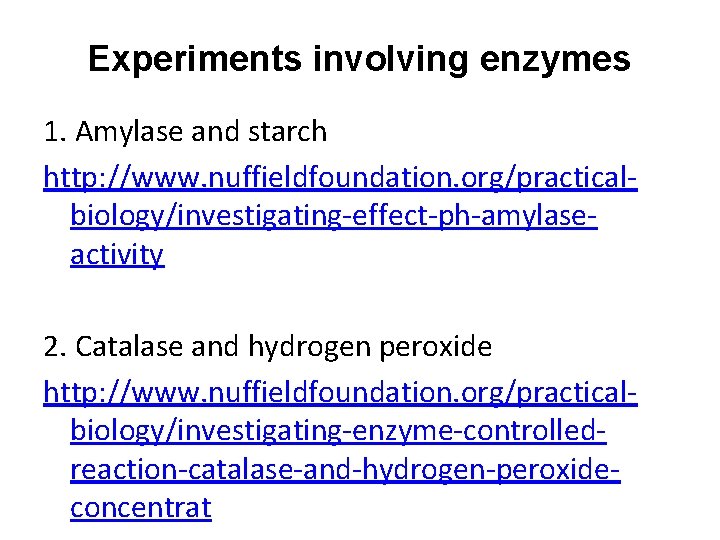 Experiments involving enzymes 1. Amylase and starch http: //www. nuffieldfoundation. org/practicalbiology/investigating-effect-ph-amylaseactivity 2. Catalase and Experiments involving enzymes 1. Amylase and starch http: //www. nuffieldfoundation. org/practicalbiology/investigating-effect-ph-amylaseactivity 2. Catalase and
