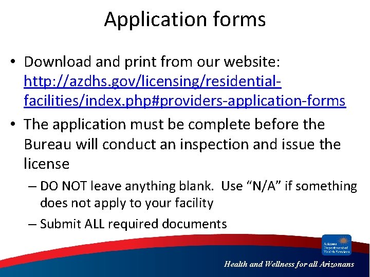 Application forms • Download and print from our website: http: //azdhs. gov/licensing/residentialfacilities/index. php#providers-application-forms •