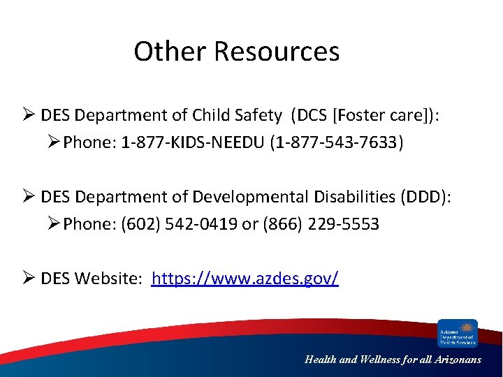 Other Resources Ø DES Department of Child Safety (DCS [Foster care]): ØPhone: 1 -877