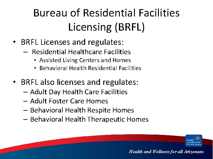 Bureau of Residential Facilities Licensing (BRFL) • BRFL Licenses and regulates: – Residential Healthcare