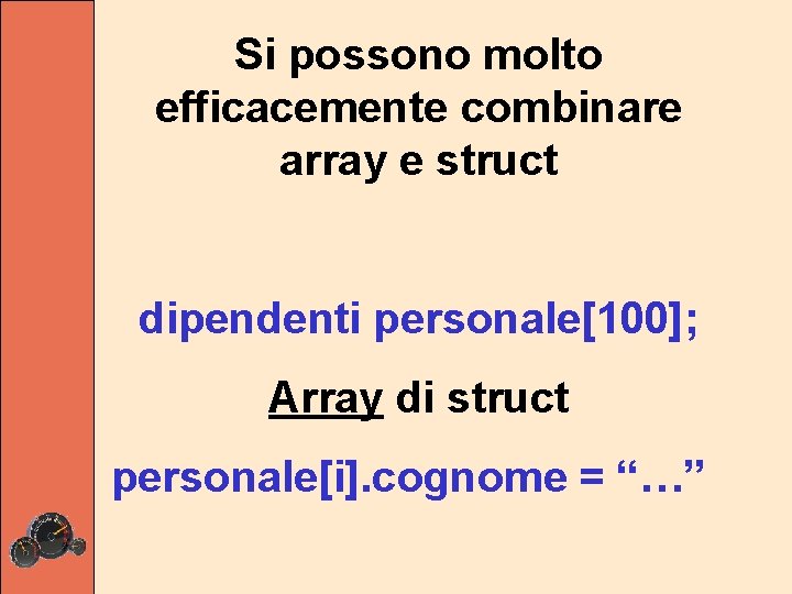 Si possono molto efficacemente combinare array e struct dipendenti personale[100]; Array di struct personale[i].