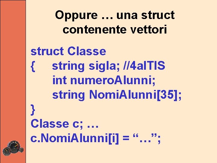 Oppure … una struct contenente vettori struct Classe { string sigla; //4 a. ITIS