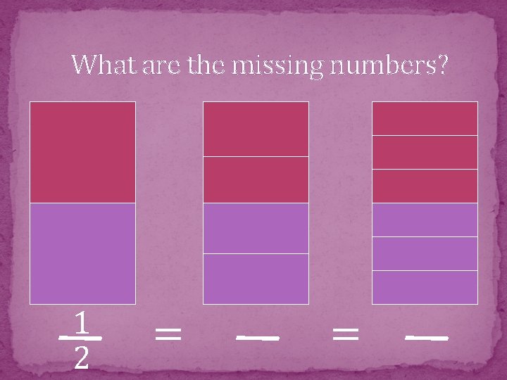 What are the missing numbers? 1 2 = = 