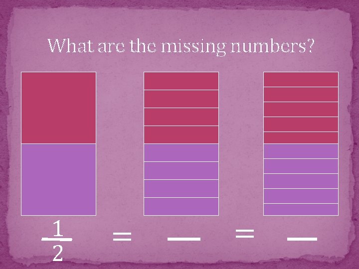 What are the missing numbers? 1 2 = = 