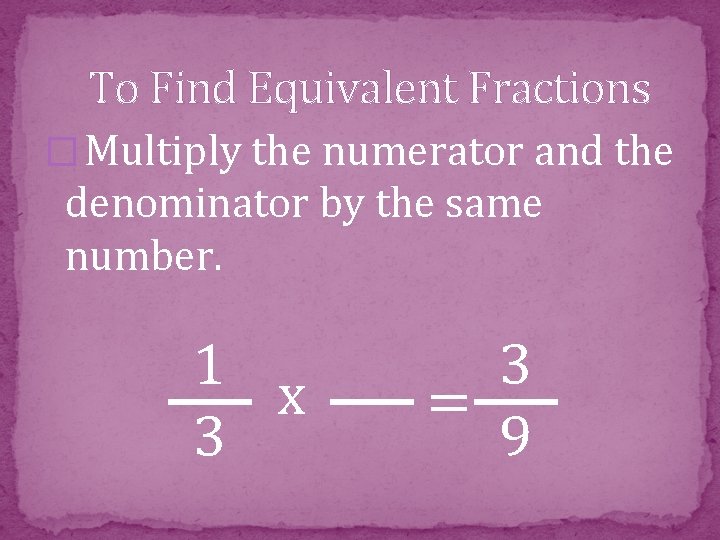 To Find Equivalent Fractions � Multiply the numerator and the denominator by the same