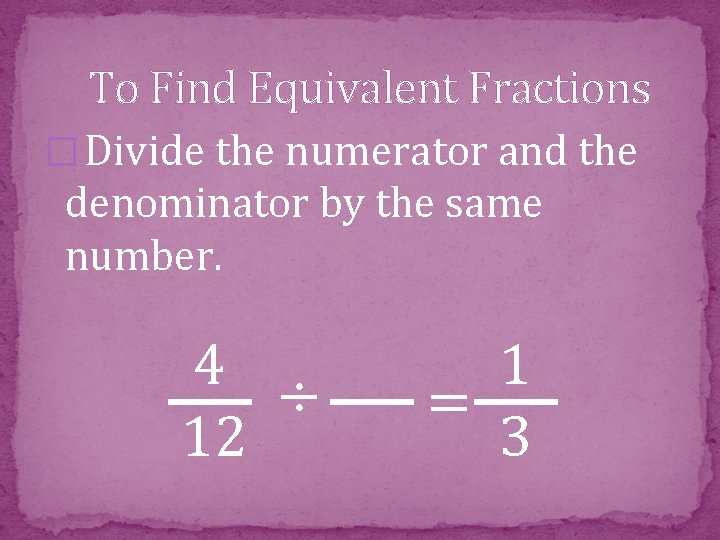 To Find Equivalent Fractions � Divide the numerator and the denominator by the same