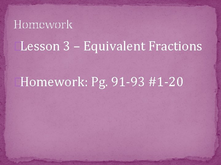 Homework �Lesson 3 – Equivalent Fractions �Homework: Pg. 91 -93 #1 -20 