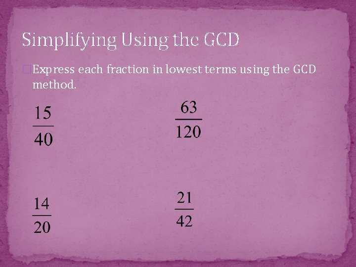 Simplifying Using the GCD �Express each fraction in lowest terms using the GCD method.