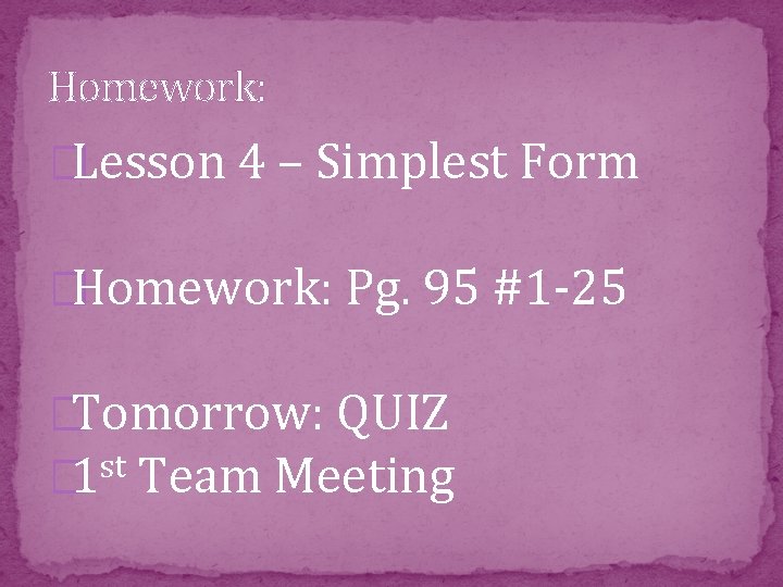 Homework: �Lesson 4 – Simplest Form �Homework: Pg. 95 #1 -25 �Tomorrow: QUIZ st