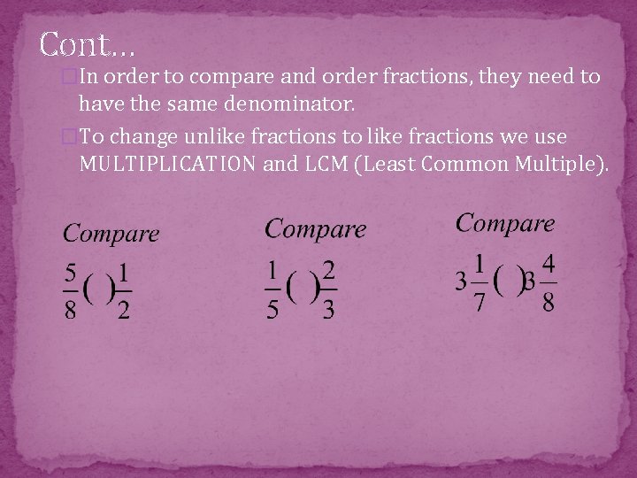 Cont… �In order to compare and order fractions, they need to have the same