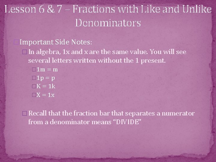 Lesson 6 & 7 – Fractions with Like and Unlike Denominators �Important Side Notes: