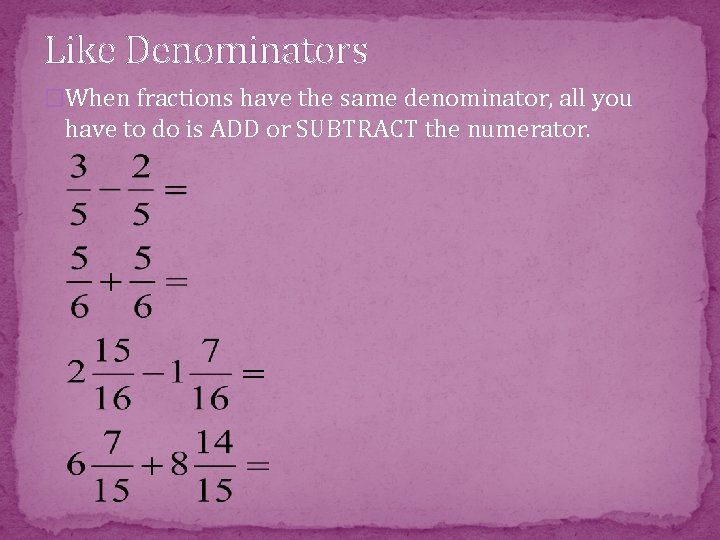 Like Denominators �When fractions have the same denominator, all you have to do is